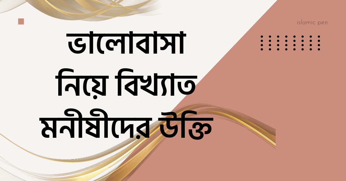 ভালোবাসা নিয়ে বিখ্যাত মনীষীদের উক্তি